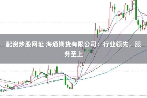 配资炒股网址 海通期货有限公司：行业领先，服务至上