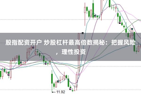 股指配资开户 炒股杠杆最高倍数揭秘：把握风险，理性投资