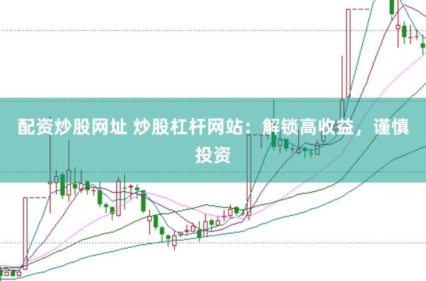 配资炒股网址 炒股杠杆网站：解锁高收益，谨慎投资