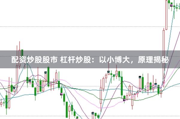 配资炒股股市 杠杆炒股：以小博大，原理揭秘
