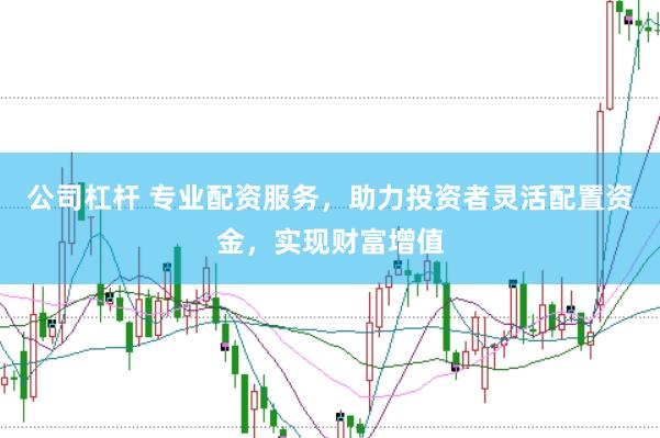 公司杠杆 专业配资服务，助力投资者灵活配置资金，实现财富增值