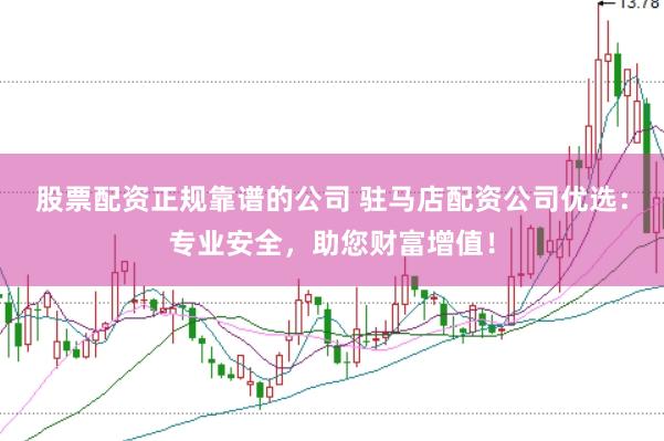 股票配资正规靠谱的公司 驻马店配资公司优选：专业安全，助您财富增值！