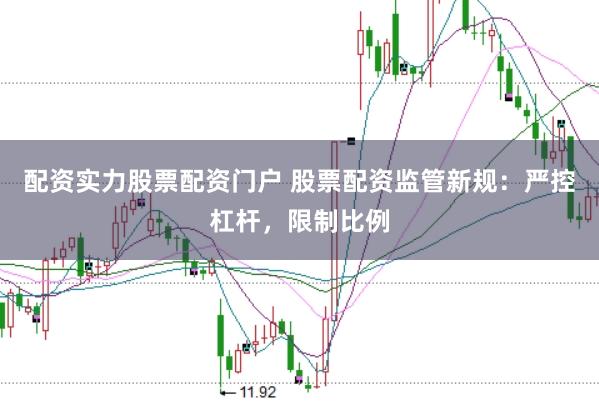 配资实力股票配资门户 股票配资监管新规：严控杠杆，限制比例