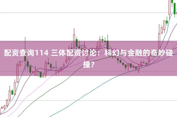 配资查询114 三体配资讨论：科幻与金融的奇妙碰撞？