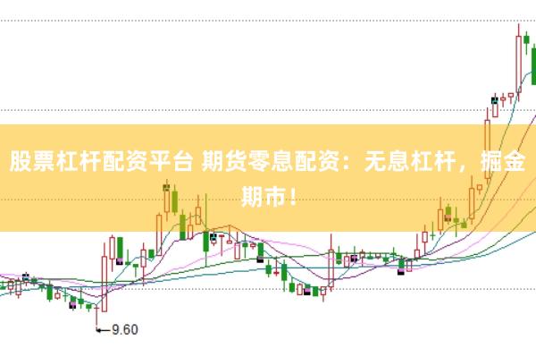 股票杠杆配资平台 期货零息配资：无息杠杆，掘金期市！
