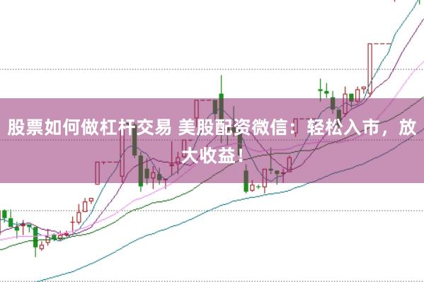 股票如何做杠杆交易 美股配资微信：轻松入市，放大收益！