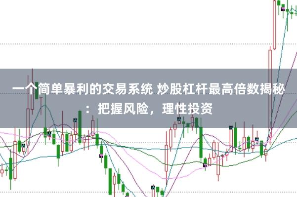 一个简单暴利的交易系统 炒股杠杆最高倍数揭秘：把握风险，理性投资