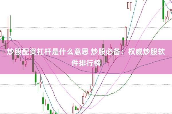 炒股配资杠杆是什么意思 炒股必备：权威炒股软件排行榜