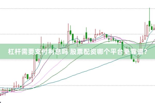 杠杆需要支付利息吗 股票配资哪个平台更靠谱？