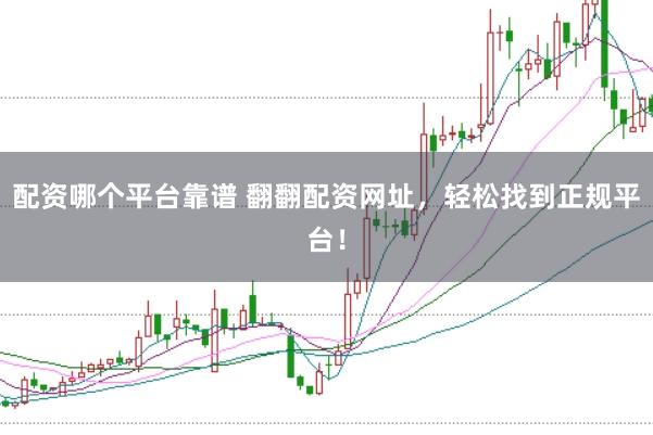 配资哪个平台靠谱 翻翻配资网址，轻松找到正规平台！