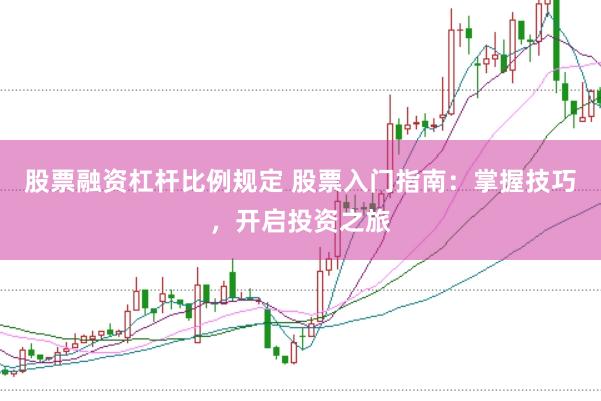 股票融资杠杆比例规定 股票入门指南：掌握技巧，开启投资之旅