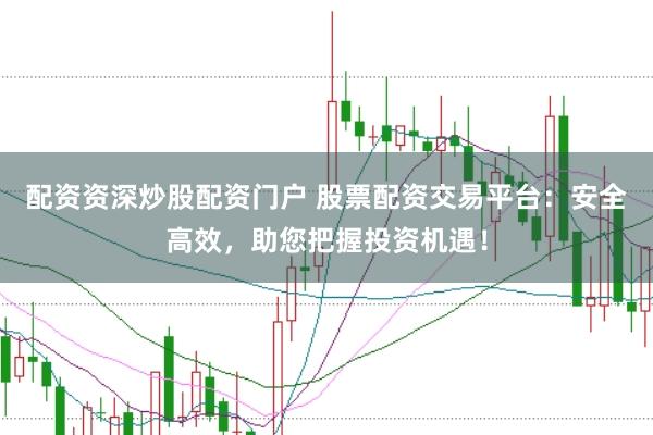 配资资深炒股配资门户 股票配资交易平台：安全高效，助您把握投资机遇！